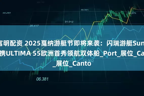 富明配资 2025戛纳游艇节即将来袭：闪瑞游艇Sunreef携ULTIMA 55欧洲首秀领航双体船_Port_展位_Canto