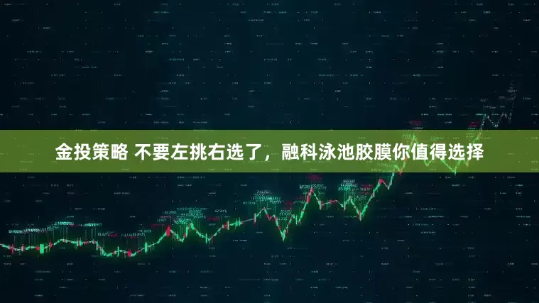 金投策略 不要左挑右选了，融科泳池胶膜你值得选择