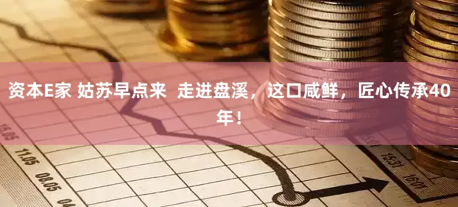 资本E家 姑苏早点来  走进盘溪，这口咸鲜，匠心传承40年！