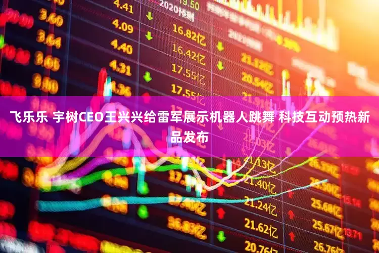 飞乐乐 宇树CEO王兴兴给雷军展示机器人跳舞 科技互动预热新品发布